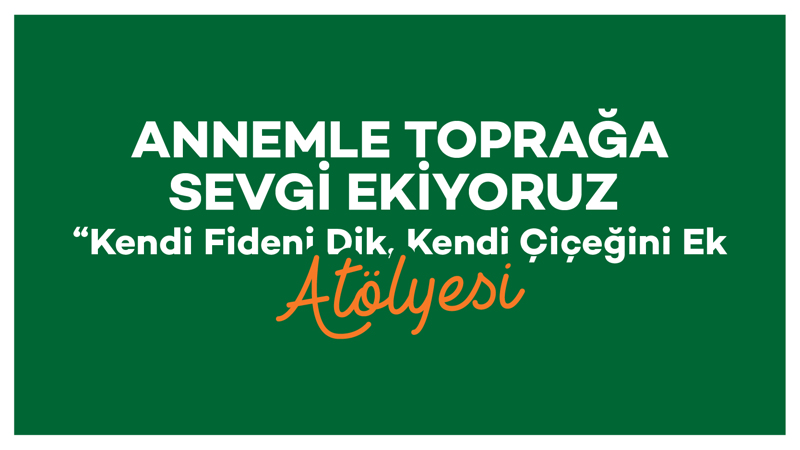 Annemle Toprağa Sevgi Ekiyoruz “Kendi Fideni Dik, Kendi Çiçeğini Ek”
